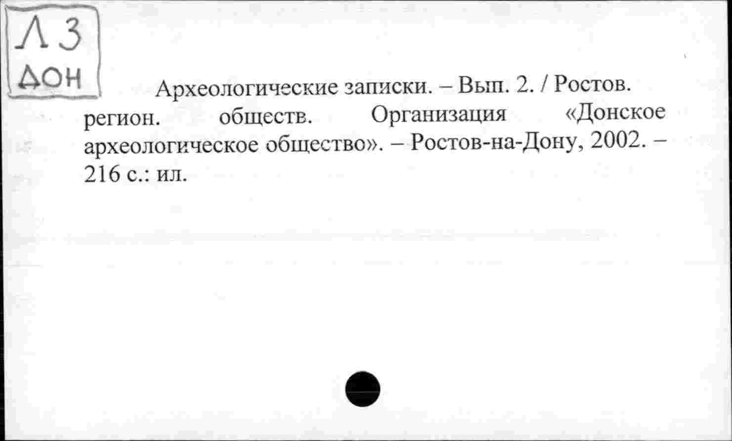 ﻿ДОН
Археологические записки. - Вып. 2. ! Ростов.
регион. обществ. Организация «Донское
археологическое общество». - Ростов-на-Дону, 2002. -
216 с.: ил.